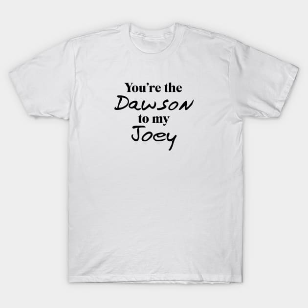 You're the Dawson to my Joey T-Shirt by qpdesignco